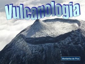 Montanha do Pico Humberta Rosa O vulcanismo constitui