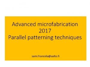 Advanced microfabrication 2017 Parallel patterning techniques sami franssilaaalto Advanced microfabrication 2017 Parallel patterning techniques sami franssilaaalto