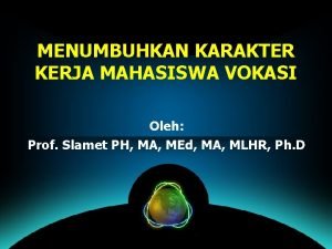 MENUMBUHKAN KARAKTER KERJA MAHASISWA VOKASI Oleh Prof Slamet