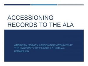 ACCESSIONING RECORDS TO THE ALA ARCHIVES AMERICAN LIBRARY