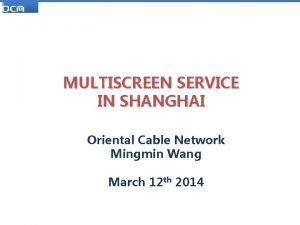 MULTISCREEN SERVICE IN SHANGHAI Oriental Cable Network Mingmin
