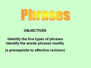 OBJECTIVES Identify the five types of phrases Identify