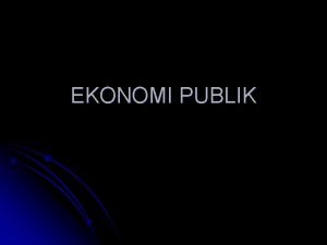 EKONOMI PUBLIK l Membahas ekonomi sektor pemerintah sektor