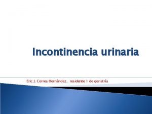 Incontinencia urinaria Eric J Correa Hernndez residente 1