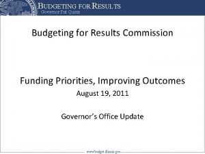 BUDGETING FOR RESULTS Governor Pat Quinn Budgeting for