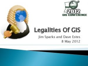 Legalities Of GIS Jim Sparks and Dave Estes