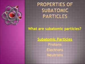 What are subatomic particles Subatomic Particles Protons Electrons