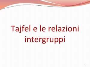 Tajfel e le relazioni intergruppi 1 Quali sono