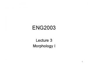 ENG 2003 Lecture 3 Morphology I 1 MORPHOLOGY