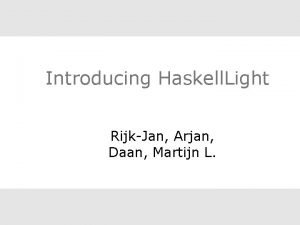 Introducing Haskell Light RijkJan Arjan Daan Martijn L