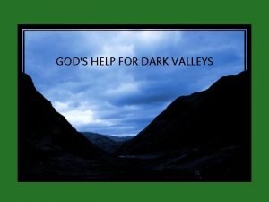 GODS HELP FOR DARK VALLEYS Even though I