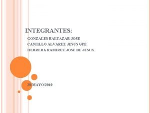 INTEGRANTES GONZALES BALTAZAR JOSE CASTILLO ALVAREZ JESUS GPE