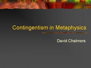 Contingentism in Metaphysics David Chalmers Contingentism Can metaphysical