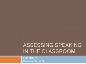 ASSESSING SPEAKING IN THE CLASSROOM Lynn Mallory November