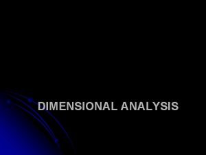 DIMENSIONAL ANALYSIS Dimensional Analysis What happens when you