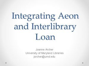 Integrating Aeon and Interlibrary Loan Joanne Archer University