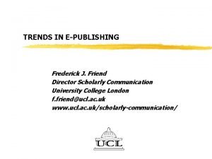 TRENDS IN EPUBLISHING Frederick J Friend Director Scholarly