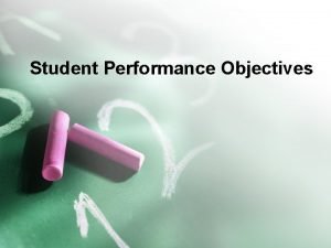 Student Performance Objectives Need for Performance Objectives Identify