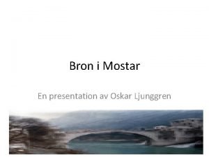 Bron i Mostar En presentation av Oskar Ljunggren