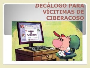 DECLOGO PARA VCITIMAS DE CIBERACOSO Pide ayuda Si