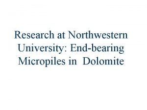 Research at Northwestern University Endbearing Micropiles in Dolomite