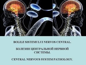 BOLILE SISTEMULUI NERVOS CENTRAL CENTRAL NERVOUS SYSTEM PATHOLOGY