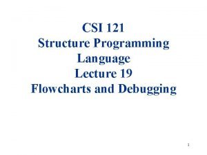 CSI 121 Structure Programming Language Lecture 19 Flowcharts