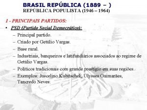 BRASIL REPBLICA 1889 REPBLICA POPULISTA 1946 1964 1