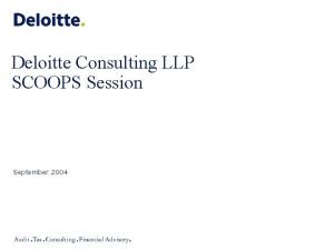 Deloitte Consulting LLP SCOOPS Session September 2004 Objectives
