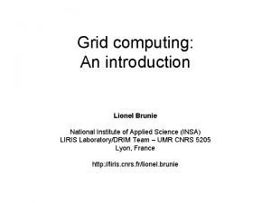 Grid computing An introduction Lionel Brunie National Institute