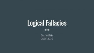 Logical Fallacies Ms Wilkie 2015 2016 Logical fallacies