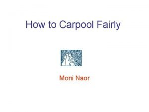 How to Carpool Fairly Moni Naor The carpool