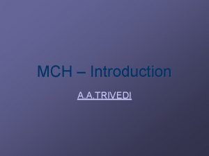 MCH Introduction A A TRIVEDI MCH Maternal and