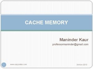 CACHE MEMORY Maninder Kaur professormanindergmail com 1 www