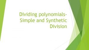 Dividing polynomials Simple and Synthetic Division Simple Division