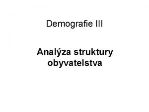 Demografie III Analza struktury obyvatelstva Zkladn demografick struktury