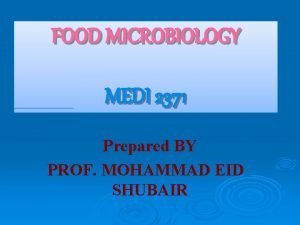 FOOD MICROBIOLOGY MEDI 2371 Prepared BY PROF MOHAMMAD