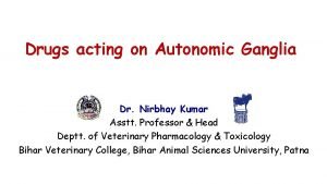 Drugs acting on Autonomic Ganglia Dr Nirbhay Kumar