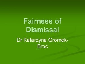 Fairness of Dismissal Dr Katarzyna Gromek Broc Who