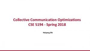 Collective Communication Optimizations CSE 5194 Spring 2018 Haiyang