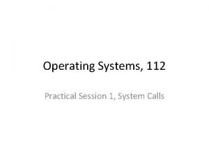 Operating Systems 112 Practical Session 1 System Calls