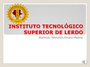 INSTITUTO TECNOLGICO SUPERIOR DE LERDO Alumnos Edmundo Orozco