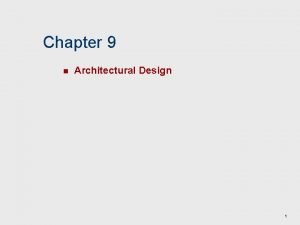 Chapter 9 n Architectural Design 1 Why Architecture