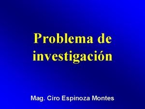 Problema de investigacin Mag Ciro Espinoza Montes Problemas