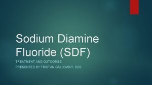Sodium Diamine Fluoride SDF TREATMENT AND OUTCOMES PRESENTED