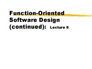 FunctionOriented Software Design continued Lecture 6 Organization of