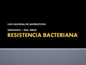 USO RACIONAL DE ANTIBIOTICOS SEMINARIO DRA MENA RESISTENCIA