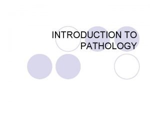 INTRODUCTION TO PATHOLOGY Objectives l Introduction to pathology