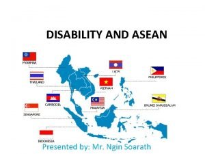 DISABILITY AND ASEAN Presented by Mr Ngin Soarath