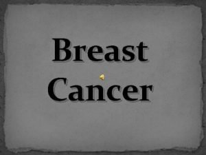 Breast Cancer Breast Cancer Breast cancer occurs when